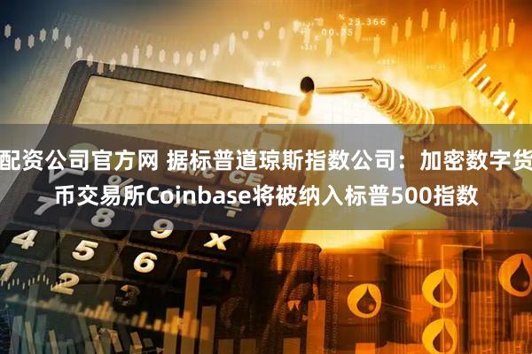 配资公司官方网 据标普道琼斯指数公司：加密数字货币交易所Coinbase将被纳入标普500指数