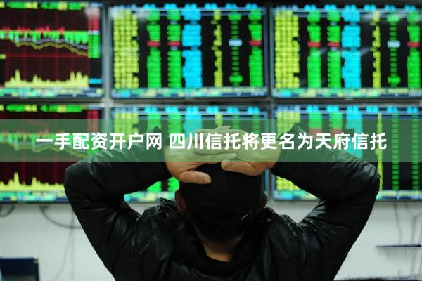 一手配资开户网 四川信托将更名为天府信托