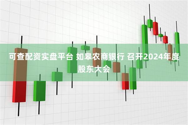 可查配资实盘平台 如皋农商银行 召开2024年度股东大会
