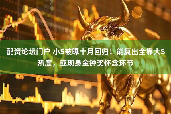 配资论坛门户 小S被曝十月回归！能复出全靠大S热度，或现身金钟奖怀念环节