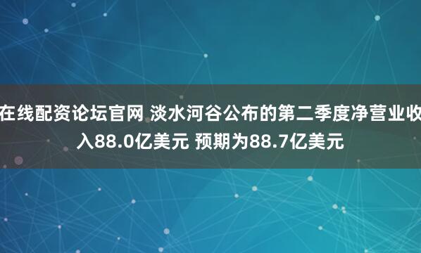 在线配资论坛官网 淡水河谷公布的第二季度净营业收入88.0亿美元 预期为88.7亿美元
