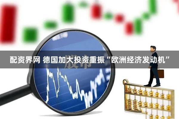 配资界网 德国加大投资重振“欧洲经济发动机”