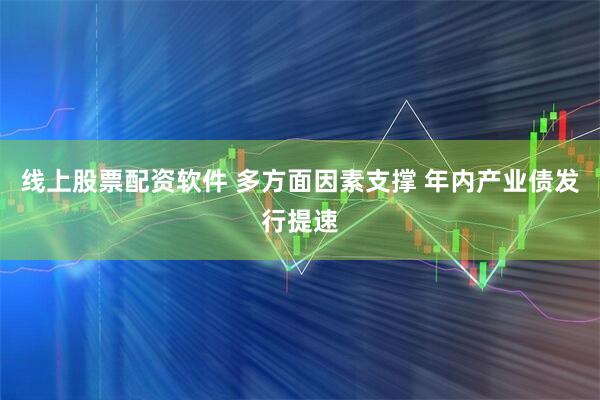 线上股票配资软件 多方面因素支撑 年内产业债发行提速