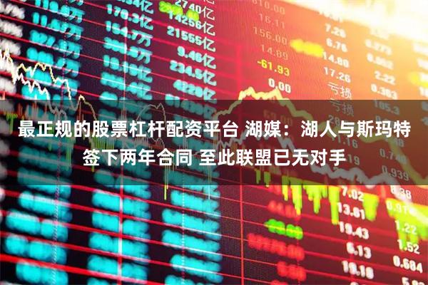 最正规的股票杠杆配资平台 湖媒：湖人与斯玛特签下两年合同 至此联盟已无对手